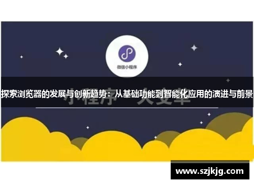 探索浏览器的发展与创新趋势：从基础功能到智能化应用的演进与前景